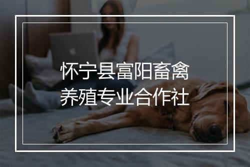 怀宁县富阳畜禽养殖专业合作社