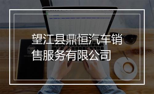 望江县鼎恒汽车销售服务有限公司