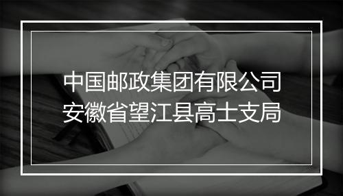 中国邮政集团有限公司安徽省望江县高士支局