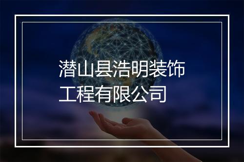 潜山县浩明装饰工程有限公司