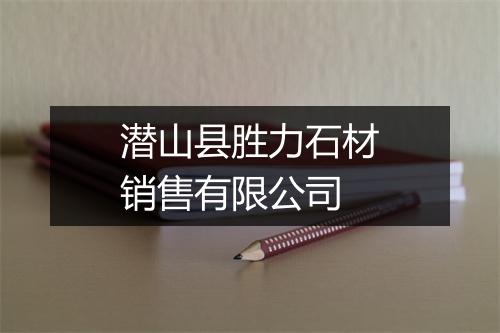 潜山县胜力石材销售有限公司