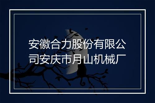 安徽合力股份有限公司安庆市月山机械厂