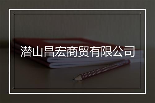 潜山昌宏商贸有限公司