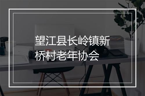望江县长岭镇新桥村老年协会