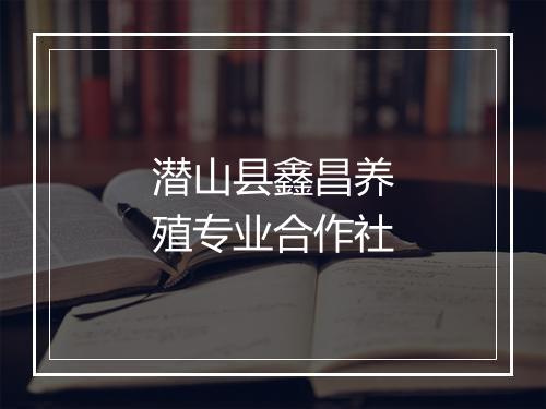潜山县鑫昌养殖专业合作社