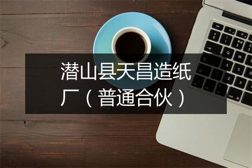 潜山县天昌造纸厂（普通合伙）