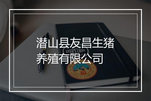 潜山县友昌生猪养殖有限公司