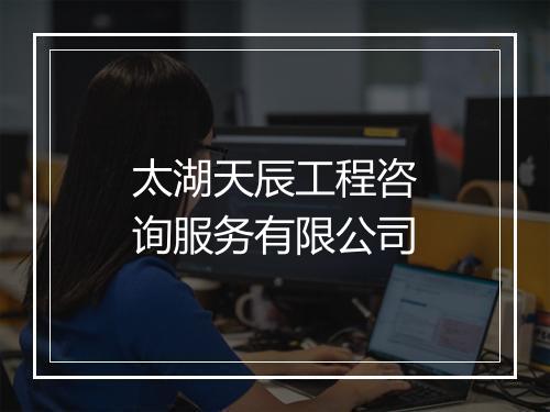 太湖天辰工程咨询服务有限公司