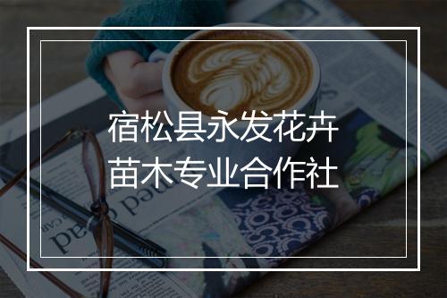 宿松县永发花卉苗木专业合作社