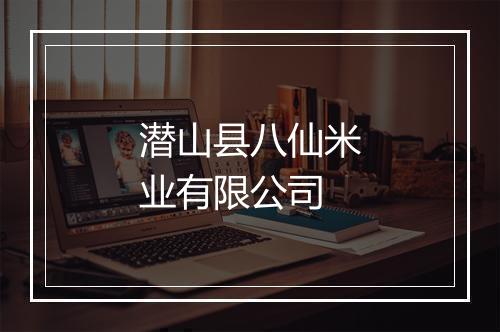 潜山县八仙米业有限公司