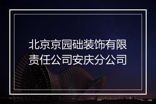 北京京园础装饰有限责任公司安庆分公司