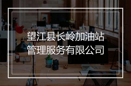 望江县长岭加油站管理服务有限公司