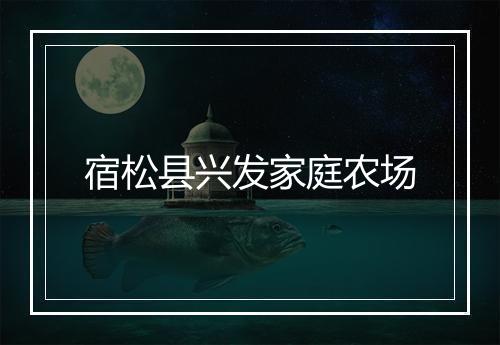 宿松县兴发家庭农场