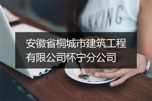 安徽省桐城市建筑工程有限公司怀宁分公司