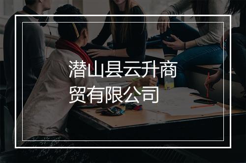 潜山县云升商贸有限公司