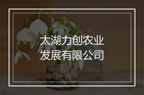 太湖力创农业发展有限公司