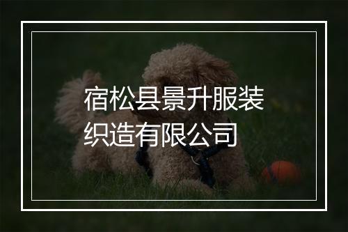 宿松县景升服装织造有限公司