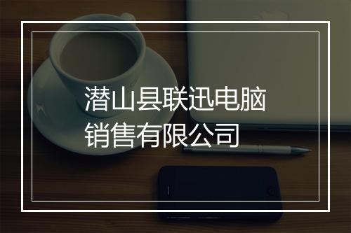 潜山县联迅电脑销售有限公司