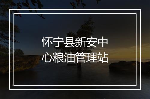 怀宁县新安中心粮油管理站