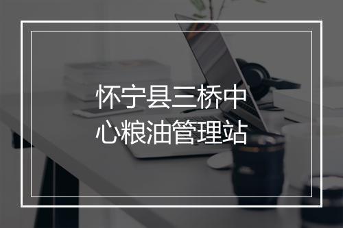 怀宁县三桥中心粮油管理站