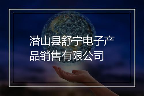 潜山县舒宁电子产品销售有限公司