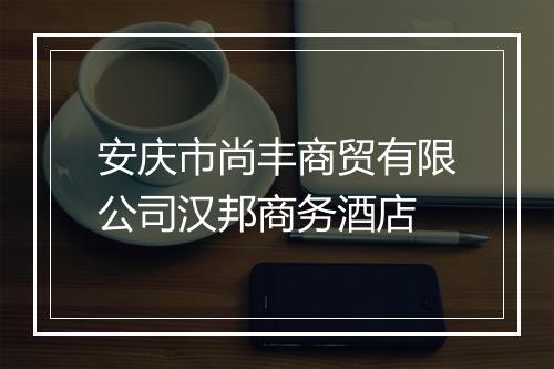 安庆市尚丰商贸有限公司汉邦商务酒店