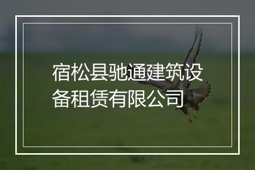 宿松县驰通建筑设备租赁有限公司