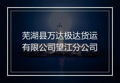 芜湖县万达极达货运有限公司望江分公司