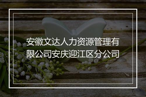 安徽文达人力资源管理有限公司安庆迎江区分公司