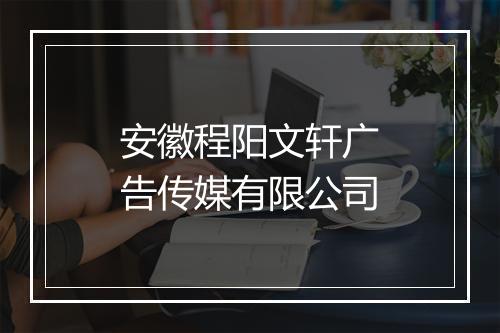 安徽程阳文轩广告传媒有限公司