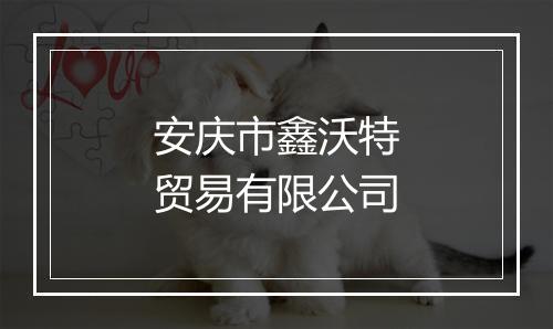 安庆市鑫沃特贸易有限公司