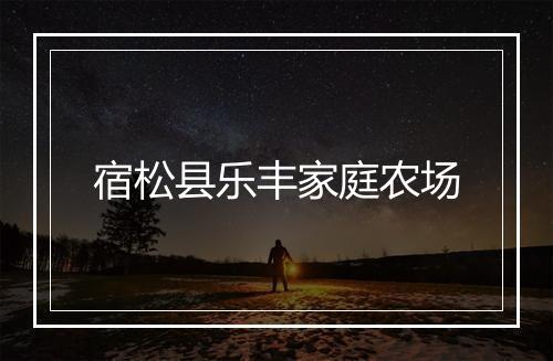 宿松县乐丰家庭农场