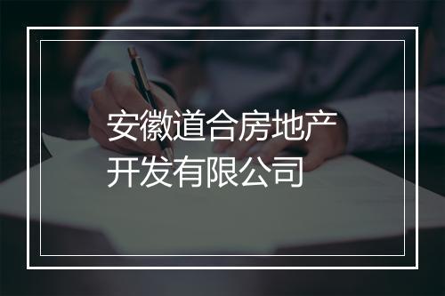 安徽道合房地产开发有限公司