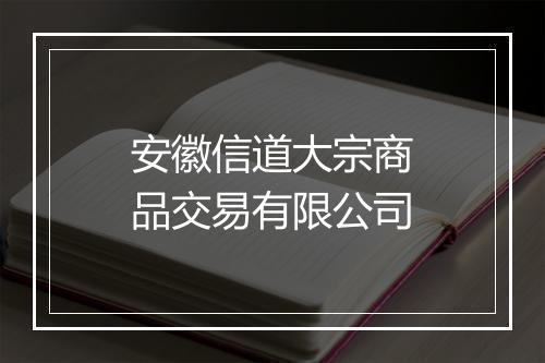 安徽信道大宗商品交易有限公司