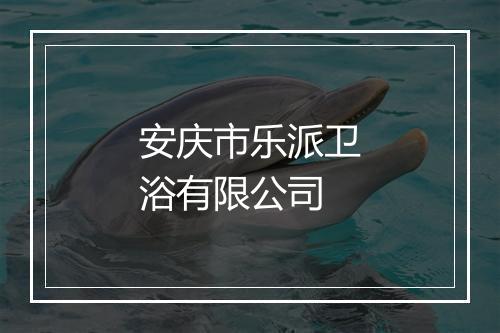 安庆市乐派卫浴有限公司