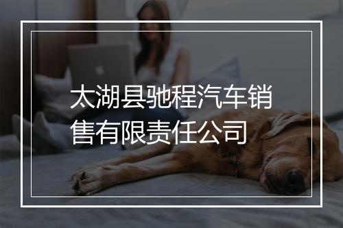 太湖县驰程汽车销售有限责任公司