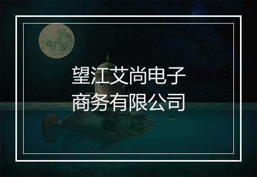 望江艾尚电子商务有限公司