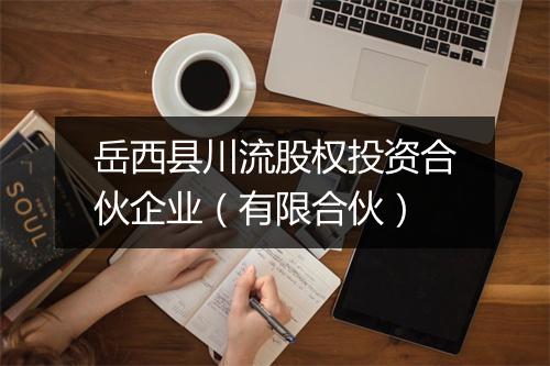 岳西县川流股权投资合伙企业（有限合伙）
