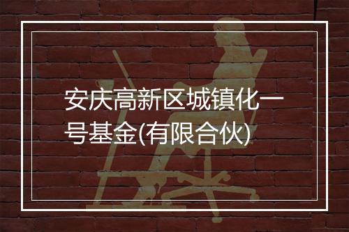 安庆高新区城镇化一号基金(有限合伙)