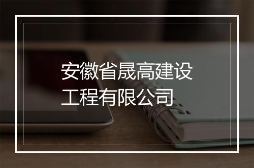 安徽省晟高建设工程有限公司
