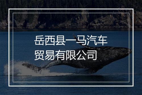 岳西县一马汽车贸易有限公司
