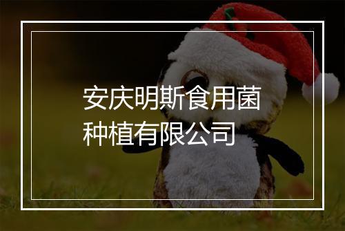 安庆明斯食用菌种植有限公司