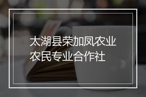 太湖县荣加凤农业农民专业合作社