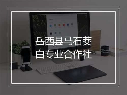 岳西县马石茭白专业合作社