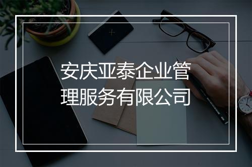 安庆亚泰企业管理服务有限公司
