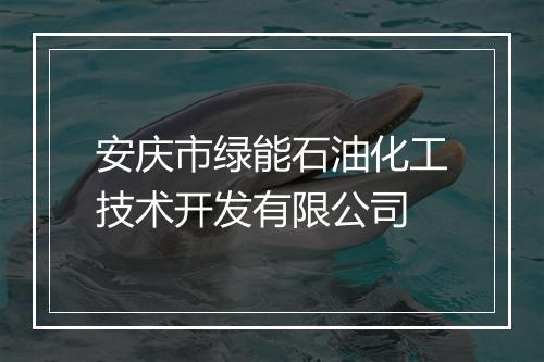 安庆市绿能石油化工技术开发有限公司