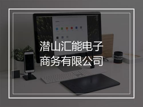 潜山汇能电子商务有限公司