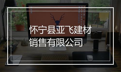 怀宁县亚飞建材销售有限公司