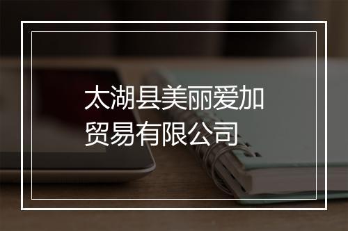 太湖县美丽爱加贸易有限公司