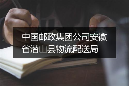中国邮政集团公司安徽省潜山县物流配送局